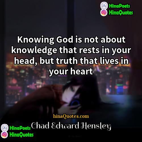 Chad Edward Hensley Quotes | Knowing God is not about knowledge that